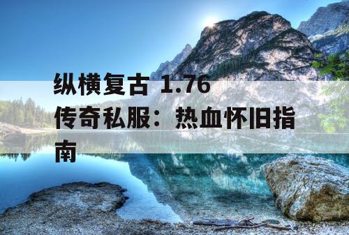 纵横复古 1.76 传奇私服:热血怀旧指南 纵横复古 1.76 传奇私服:热血怀旧指南