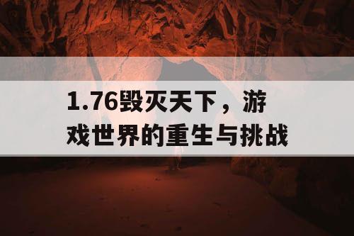 1.76毁灭天下,游戏世界的重生与挑战 1.76毁灭天下,游戏世界的重生与挑战