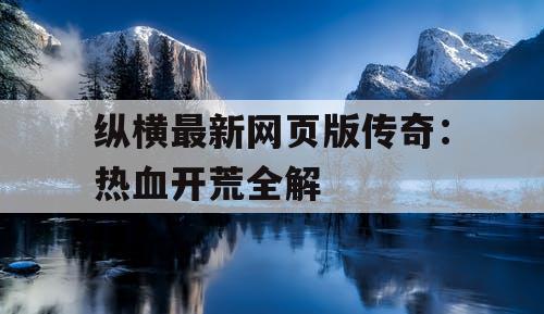 纵横最新网页版传奇:热血开荒全解 纵横最新网页版传奇:热血开荒全解