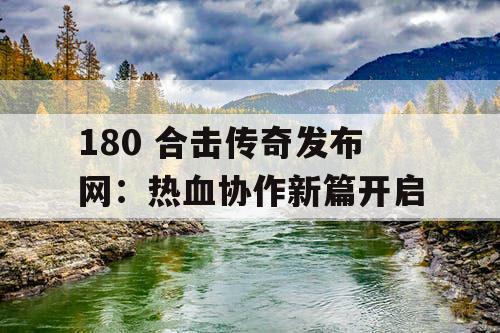 180 合击传奇发布网:热血协作新篇开启 180 合击传奇发布网:热血协作新篇开启