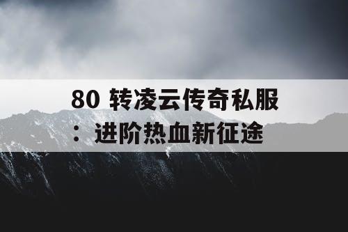 80 转凌云传奇私服：进阶热血新征途