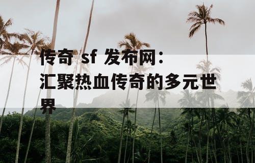 传奇 sf 发布网：汇聚热血传奇的多元世界