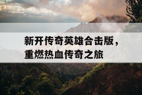 新开传奇英雄合击版，重燃热血传奇之旅