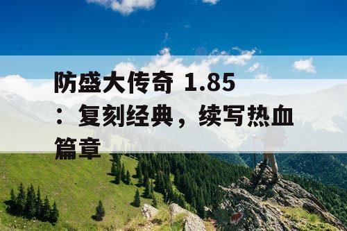 防盛大传奇 1.85：复刻经典，续写热血篇章