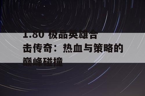 1.80 极品英雄合击传奇：热血与策略的巅峰碰撞