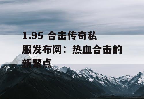 1.95 合击传奇私服发布网：热血合击的新聚点
