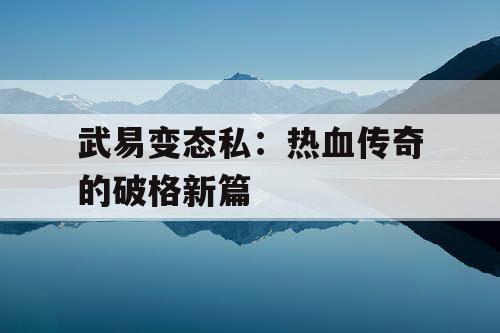 武易变态私：热血传奇的破格新篇