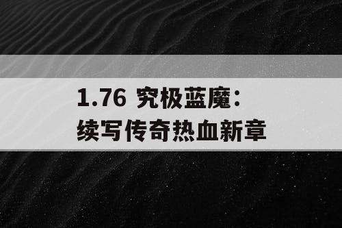 1.76 究极蓝魔:续写传奇热血新章 1.76 究极蓝魔:续写传奇热血新章