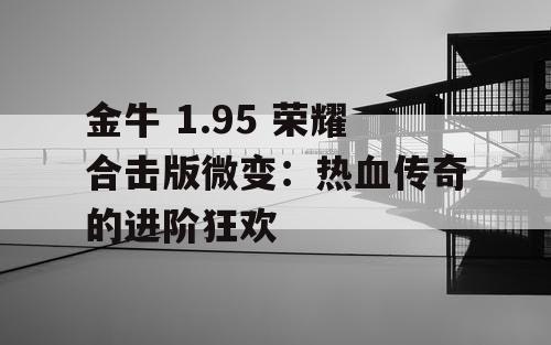 金牛 1.95 荣耀合击版微变：热血传奇的进阶狂欢