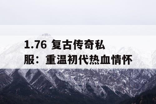 1.76 复古传奇私服:重温初代热血情怀 1.76 复古传奇私服:重温初代热血情怀