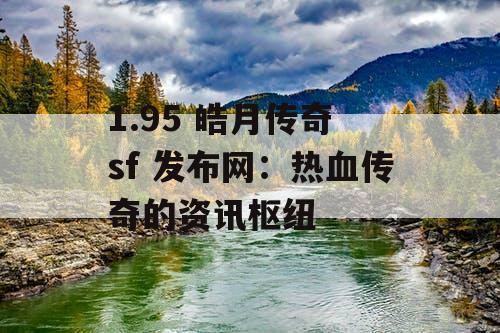 1.95 皓月传奇 sf 发布网:热血传奇的资讯枢纽 1.95 皓月传奇 sf 发布网:热血传奇的资讯枢纽