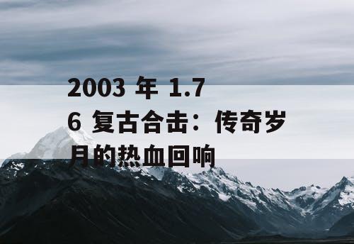 2003 年 1.76 复古合击:传奇岁月的热血回响 2003 年 1.76 复古合击:传奇岁月的热血回响