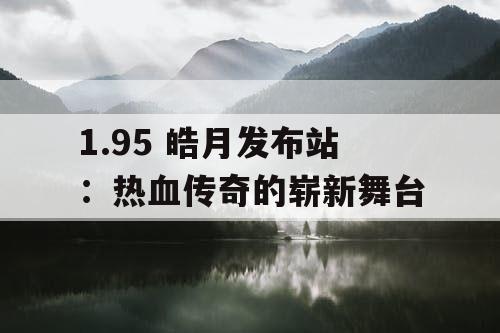 1.95 皓月发布站:热血传奇的崭新舞台 1.95 皓月发布站:热血传奇的崭新舞台