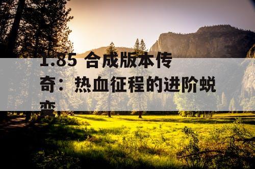 1.85 合成版本传奇:热血征程的进阶蜕变 1.85 合成版本传奇:热血征程的进阶蜕变