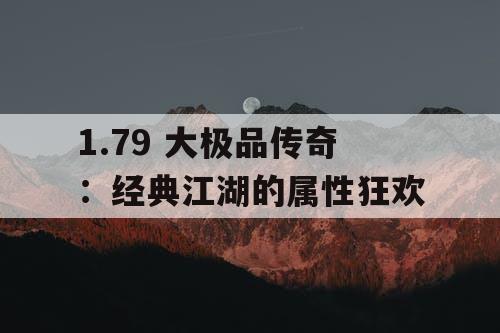 1.79 大极品传奇:经典江湖的属性狂欢 1.79 大极品传奇:经典江湖的属性狂欢