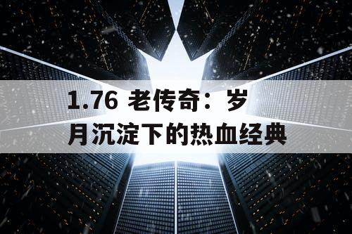 1.76 老传奇:岁月沉淀下的热血经典 1.76 老传奇:岁月沉淀下的热血经典