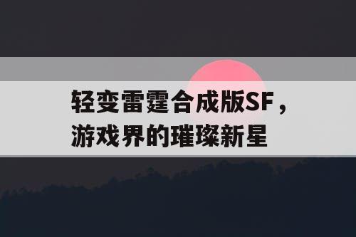 轻变雷霆合成版SF,游戏界的璀璨新星 轻变雷霆合成版SF,游戏界的璀璨新星