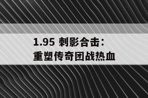 1.95 刺影合击:重塑传奇团战热血 1.95 刺影合击:重塑传奇团战热血
