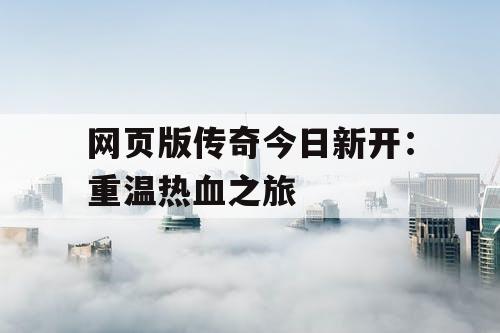 网页版传奇今日新开：重温热血之旅
