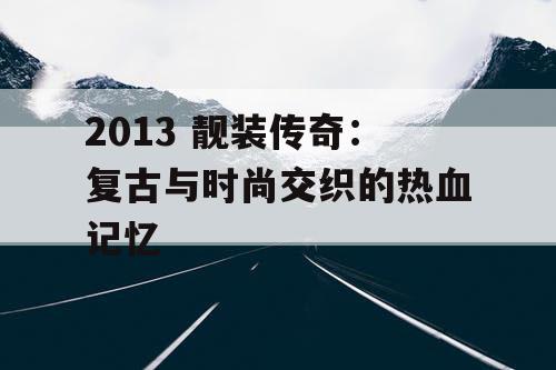 2013 靓装传奇：复古与时尚交织的热血记忆