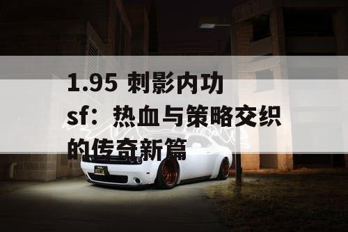 1.95 刺影内功 sf：热血与策略交织的传奇新篇