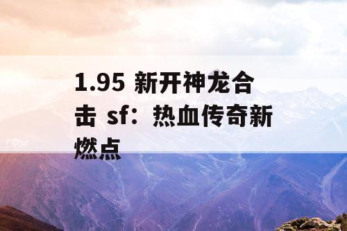 1.95 新开神龙合击 sf:热血传奇新燃点 1.95 新开神龙合击 sf:热血传奇新燃点
