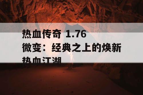 热血传奇 1.76 微变:经典之上的焕新热血江湖 热血传奇 1.76 微变:经典之上的焕新热血江湖