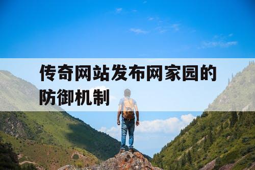 传奇网站发布网家园的防御机制 传奇网站发布网家园的防御机制