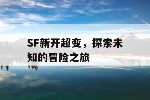 SF新开超变,探索未知的冒险之旅 SF新开超变,探索未知的冒险之旅