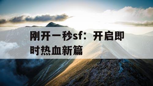 刚开一秒sf:开启即时热血新篇 刚开一秒sf:开启即时热血新篇