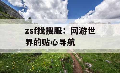 zsf找搜服:网游世界的贴心导航 zsf找搜服:网游世界的贴心导航