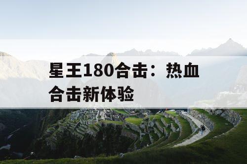 星王180合击:热血合击新体验 星王180合击:热血合击新体验