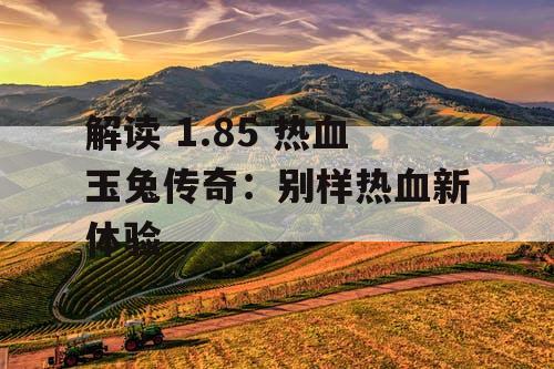 解读 1.85 热血玉兔传奇：别样热血新体验