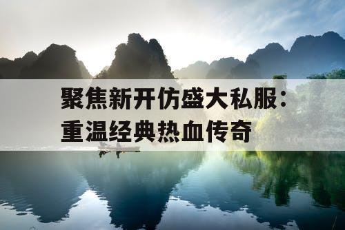 聚焦新开仿盛大私服:重温经典热血传奇 聚焦新开仿盛大私服:重温经典热血传奇