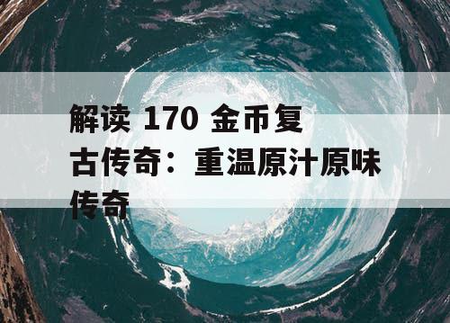 解读 170 金币复古传奇：重温原汁原味传奇
