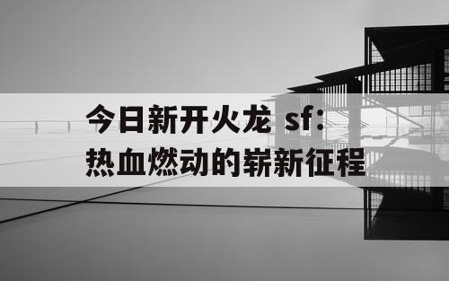 今日新开火龙 sf：热血燃动的崭新征程