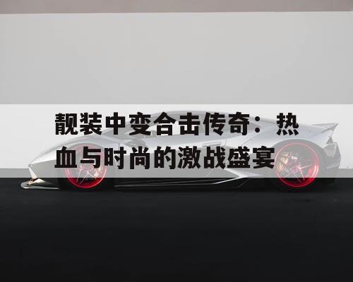 靓装中变合击传奇:热血与时尚的激战盛宴 靓装中变合击传奇:热血与时尚的激战盛宴