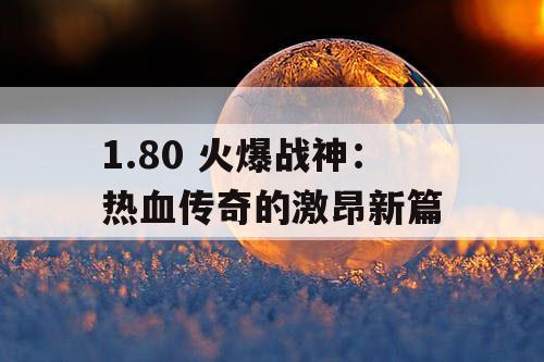 1.80 火爆战神：热血传奇的激昂新篇