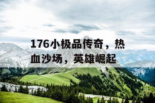 176小极品传奇，热血沙场，英雄崛起