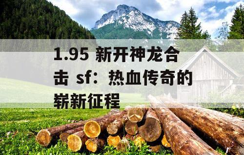 1.95 新开神龙合击 sf：热血传奇的崭新征程