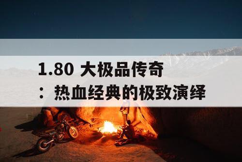 1.80 大极品传奇:热血经典的极致演绎 1.80 大极品传奇:热血经典的极致演绎