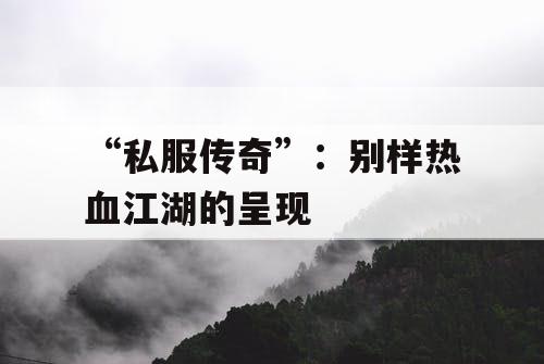 “私服传奇”：别样热血江湖的呈现