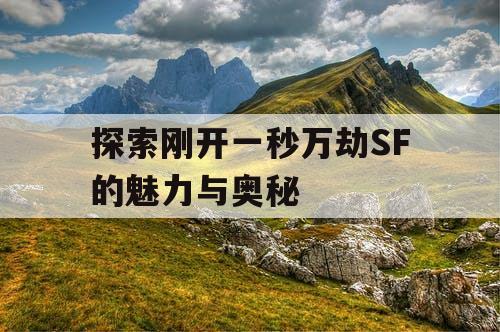 探索刚开一秒万劫SF的魅力与奥秘
