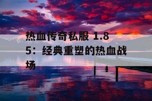 热血传奇私服 1.85：经典重塑的热血战场
