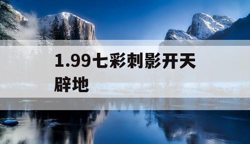 1.99七彩刺影开天辟地 1.99七彩刺影开天辟地