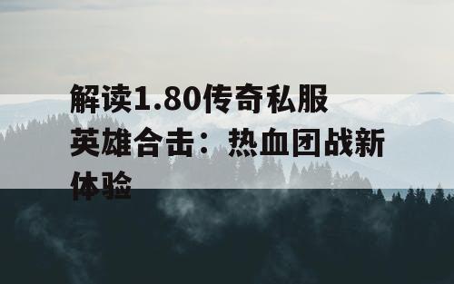 解读1.80传奇私服英雄合击：热血团战新体验