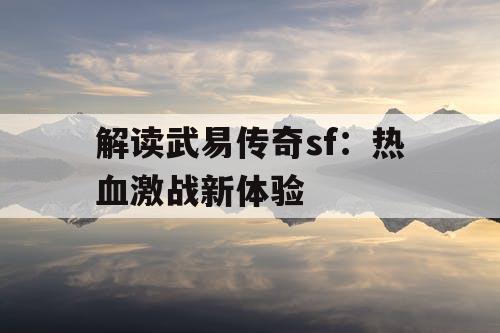 解读武易传奇sf：热血激战新体验