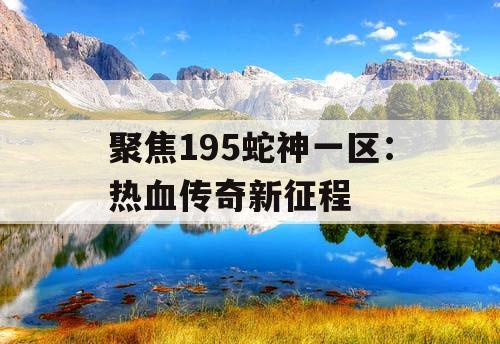 聚焦195蛇神一区:热血传奇新征程 聚焦195蛇神一区:热血传奇新征程