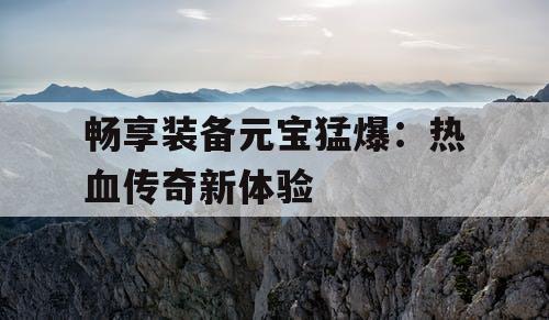 畅享装备元宝猛爆：热血传奇新体验