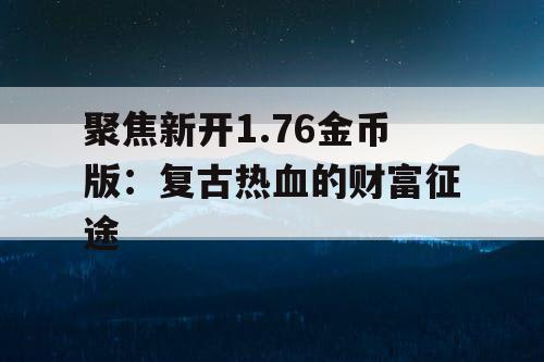 聚焦新开1.76金币版:复古热血的财富征途 聚焦新开1.76金币版:复古热血的财富征途